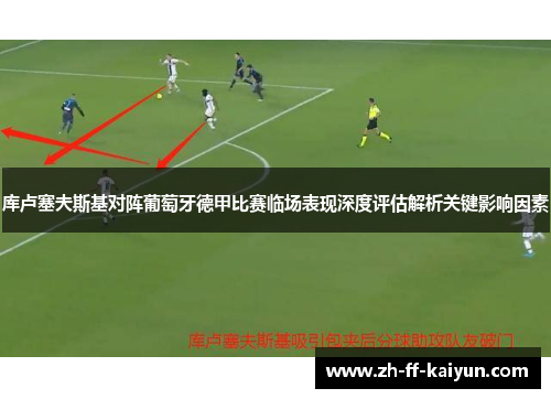 库卢塞夫斯基对阵葡萄牙德甲比赛临场表现深度评估解析关键影响因素