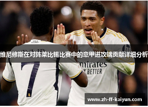 维尼修斯在对阵莱比锡比赛中的意甲进攻端贡献详细分析
