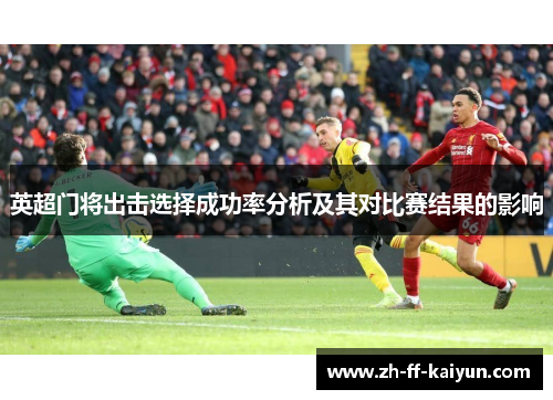英超门将出击选择成功率分析及其对比赛结果的影响 英超门将出击选择成功率分析及其对比赛结果的影响