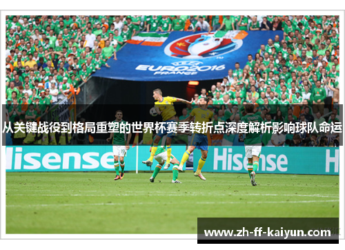 从关键战役到格局重塑的世界杯赛季转折点深度解析影响球队命运