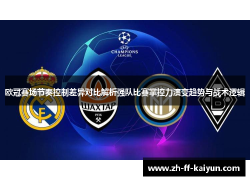 欧冠赛场节奏控制差异对比解析强队比赛掌控力演变趋势与战术逻辑