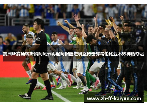 美洲杯赛场转折瞬间风云再起阿根廷逆境坚持击碎哥伦比亚不败神话夺冠 美洲杯赛场转折瞬间风云再起阿根廷逆境坚持击碎哥伦比亚不败神话夺冠