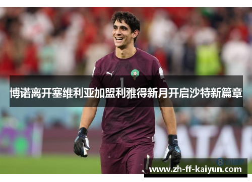 博诺离开塞维利亚加盟利雅得新月开启沙特新篇章 博诺离开塞维利亚加盟利雅得新月开启沙特新篇章