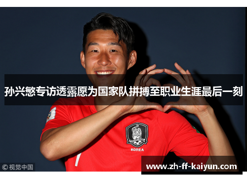 孙兴慜专访透露愿为国家队拼搏至职业生涯最后一刻