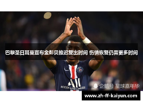 巴黎圣日耳曼宣布金彭贝推迟复出时间 伤情恢复仍需更多时间
