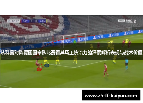 从科曼对阵德国国家队比赛看其场上统治力的深度解析表现与战术价值