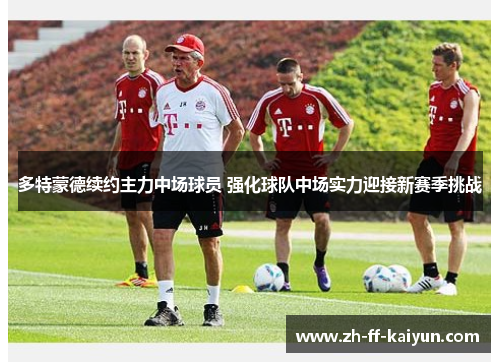 多特蒙德续约主力中场球员 强化球队中场实力迎接新赛季挑战