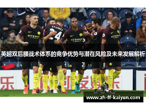 英超双后腰战术体系的竞争优势与潜在风险及未来发展解析 英超双后腰战术体系的竞争优势与潜在风险及未来发展解析