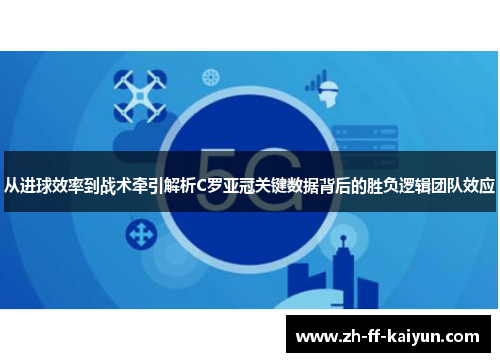 从进球效率到战术牵引解析C罗亚冠关键数据背后的胜负逻辑团队效应 从进球效率到战术牵引解析C罗亚冠关键数据背后的胜负逻辑团队效应