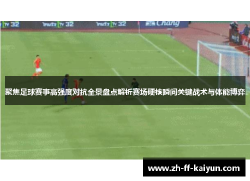 聚焦足球赛事高强度对抗全景盘点解析赛场硬核瞬间关键战术与体能博弈 聚焦足球赛事高强度对抗全景盘点解析赛场硬核瞬间关键战术与体能博弈