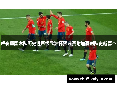 卢森堡国家队历史性晋级欧洲杯预选赛附加赛创队史新篇章