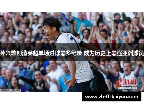 孙兴慜创造英超单场进球最多纪录 成为历史上最强亚洲球员